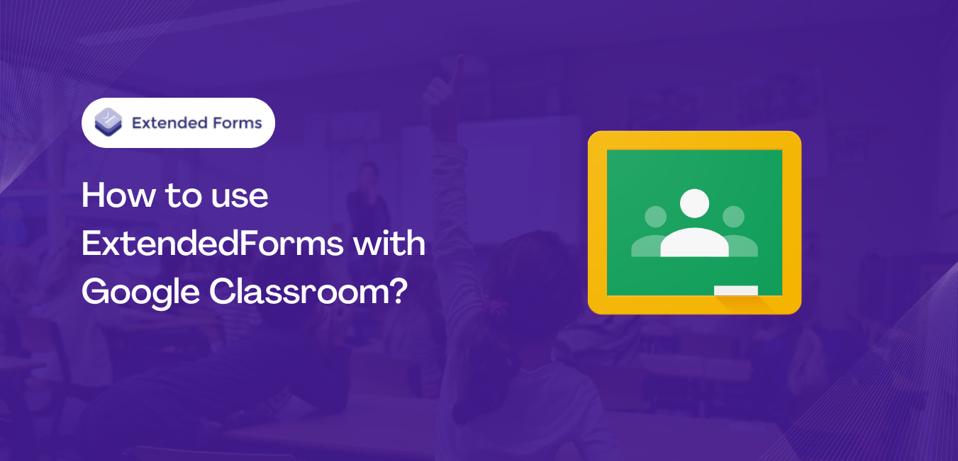 How to use ExtendedForms with Google Classroom? (7 min read) Extended